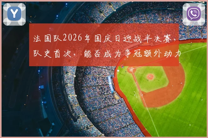 法国队2026年国庆日迎战半决赛，队史首次，能否成为争冠额外动力？