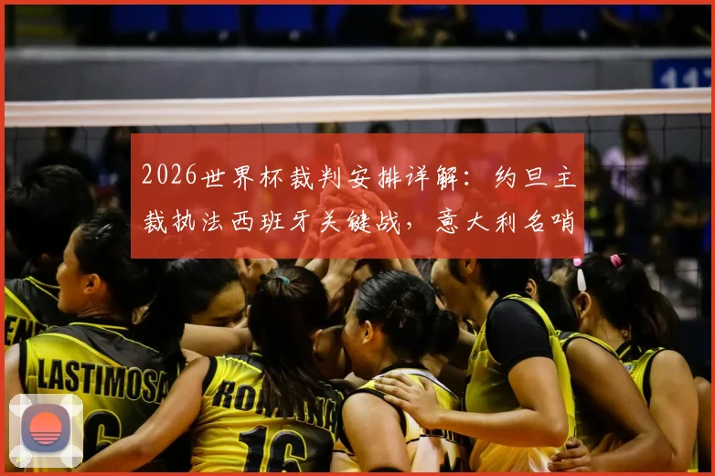 2026世界杯裁判安排详解:约旦主裁执法西班牙关键战,意大利名哨吹罚沙特对阵乌拉圭