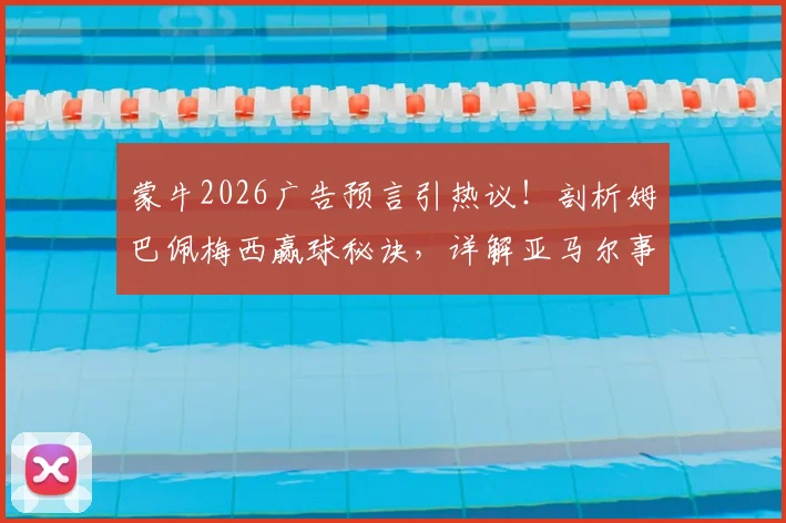 蒙牛2026广告预言引热议！剖析姆巴佩梅西赢球秘诀，详解亚马尔事件与西班牙爆冷真相