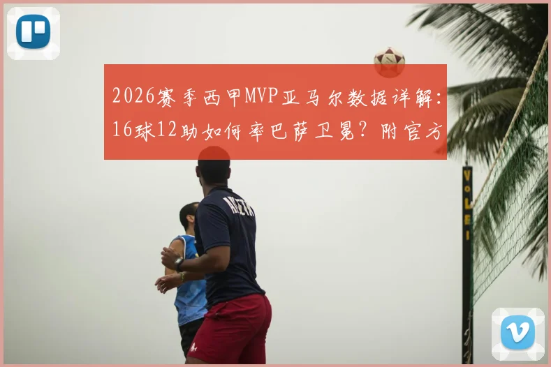 2026赛季西甲MVP亚马尔数据详解：16球12助如何率巴萨卫冕？附官方评选看点