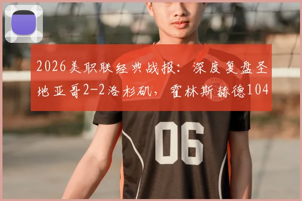 2026美职联经典战报：深度复盘圣地亚哥2-2洛杉矶，霍林斯赫德104分钟压哨绝平全解析