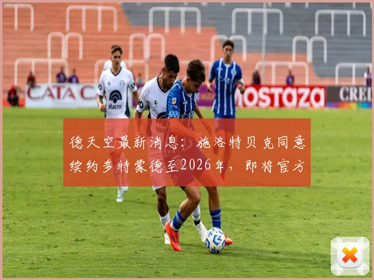 德天空最新消息：施洛特贝克同意续约多特蒙德至2026年，即将官方宣布