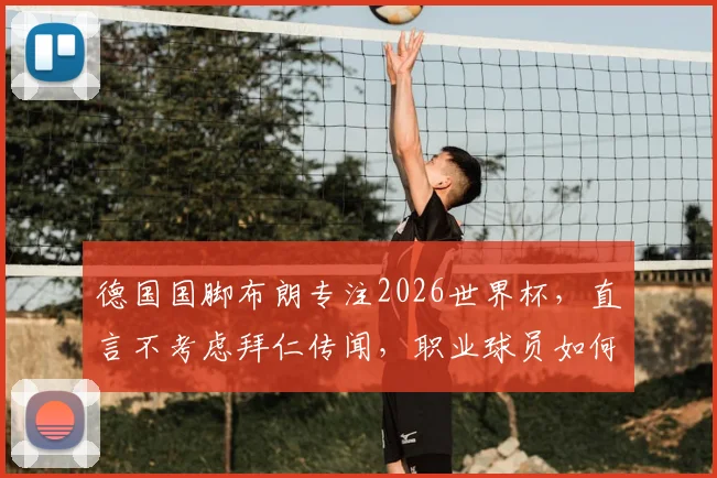 德国国脚布朗专注2026世界杯，直言不考虑拜仁传闻，职业球员如何应对转会窗压力？