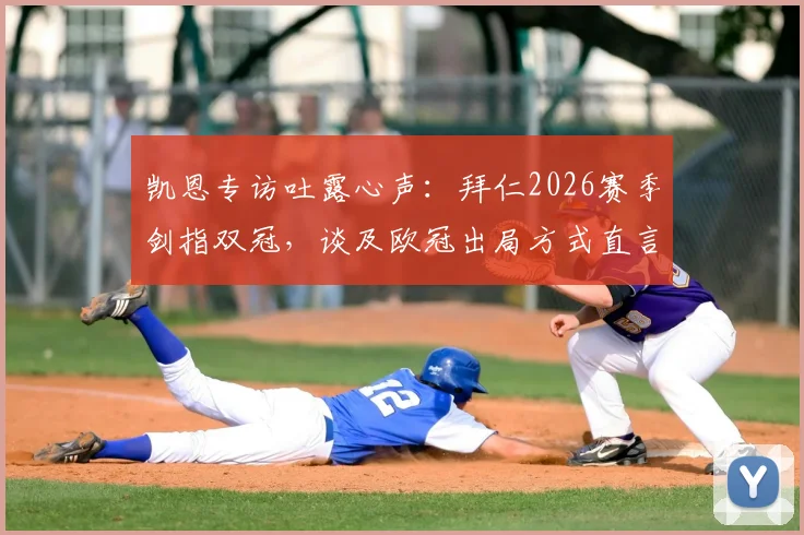 凯恩专访吐露心声：拜仁2026赛季剑指双冠，谈及欧冠出局方式直言太沮丧