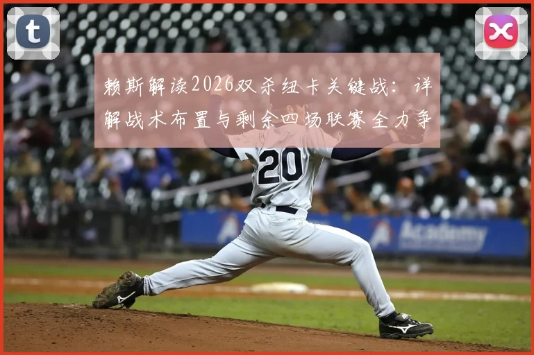赖斯解读2026双杀纽卡关键战：详解战术布置与剩余四场联赛全力争胜策略