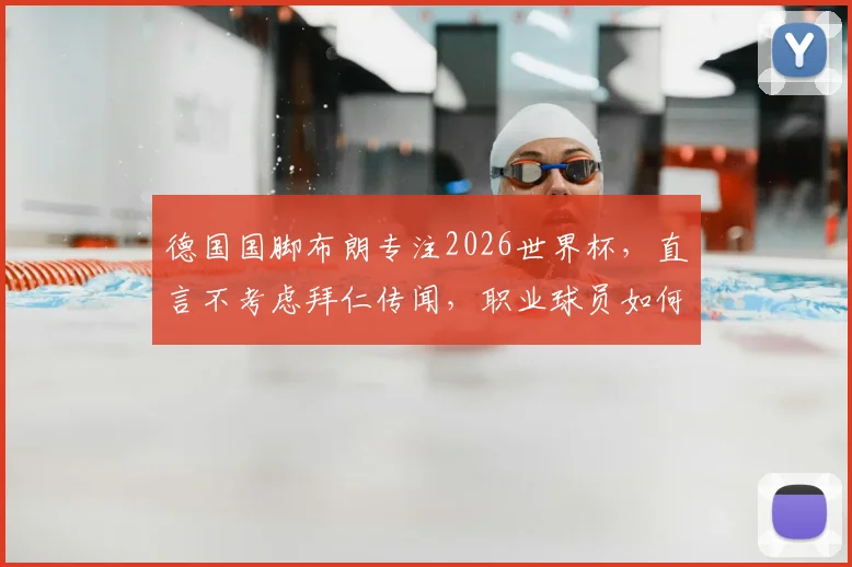 德国国脚布朗专注2026世界杯，直言不考虑拜仁传闻，职业球员如何应对转会窗压力？