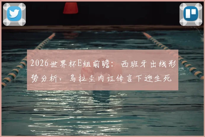 2026世界杯E组前瞻：西班牙出线形势分析，乌拉圭内讧传言下迎生死战