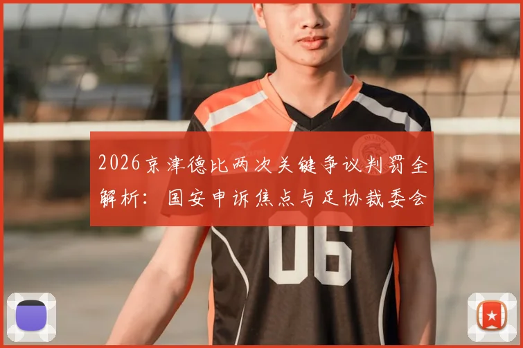 2026京津德比两次关键争议判罚全解析：国安申诉焦点与足协裁委会回应流程详解