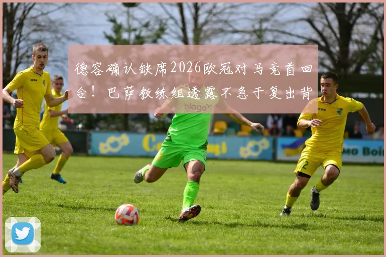 德容确认缺席2026欧冠对马竞首回合！巴萨教练组透露不急于复出背后原因分析与阵容影响解读