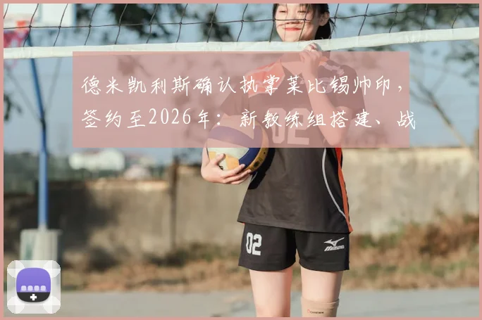德米凯利斯确认执掌莱比锡帅印，签约至2026年：新教练组搭建、战术理念及对球队影响全解析
