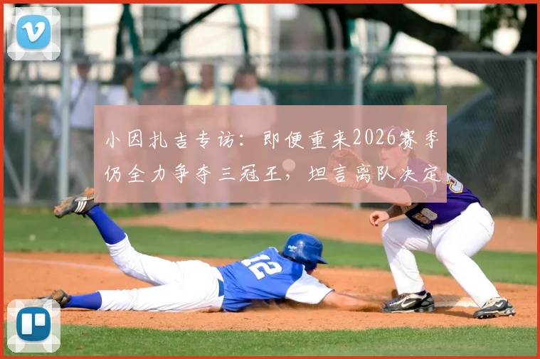小因扎吉专访：即便重来2026赛季仍全力争夺三冠王，坦言离队决定是在欧冠决赛后做出的