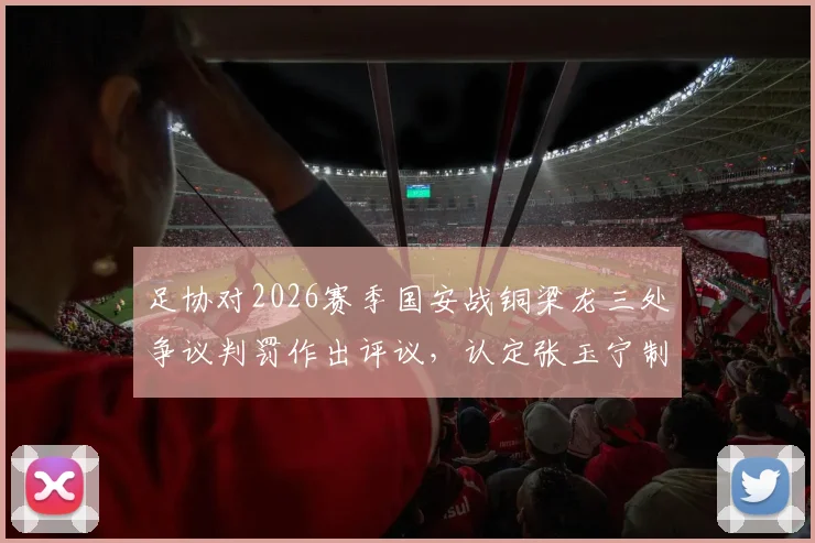 足协对2026赛季国安战铜梁龙三处争议判罚作出评议，认定张玉宁制胜进球未犯规