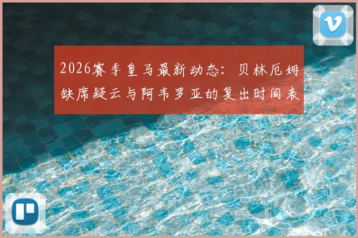 2026赛季皇马最新动态：贝林厄姆缺席疑云与阿韦罗亚的复出时间表分析