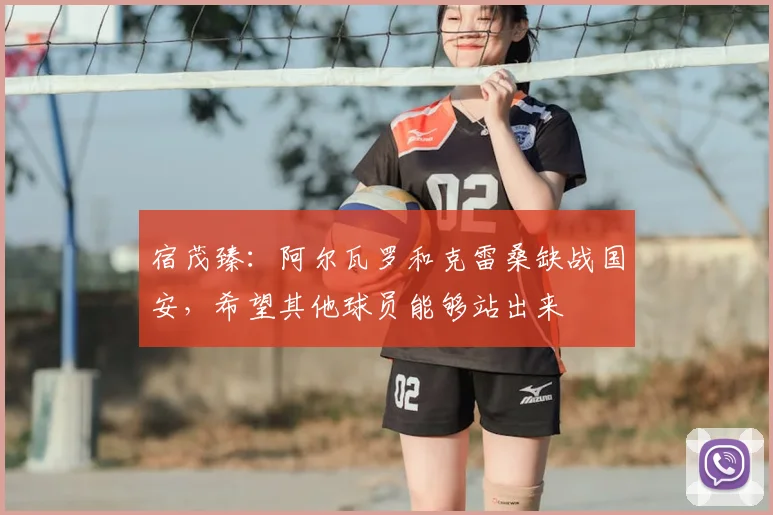 宿茂臻:阿尔瓦罗和克雷桑缺战国安,希望其他球员能够站出来