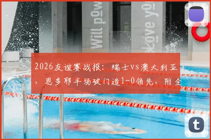 2026友谊赛战报：瑞士vs澳大利亚，恩多耶半场破门造1-0领先，附全场录像回放观看指南