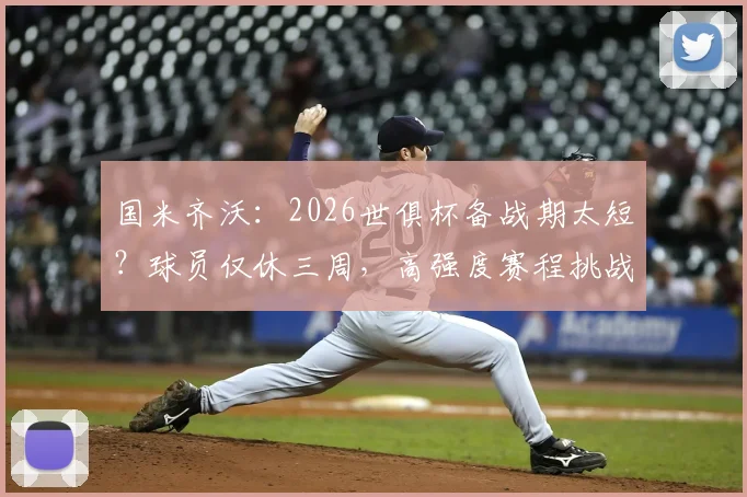 国米齐沃：2026世俱杯备战期太短？球员仅休三周，高强度赛程挑战全队体能极限