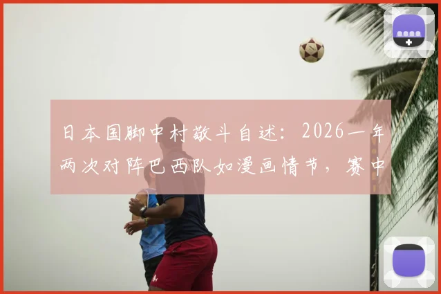 日本国脚中村敬斗自述：2026一年两次对阵巴西队如漫画情节，赛中被要求换球袜疑遭针对