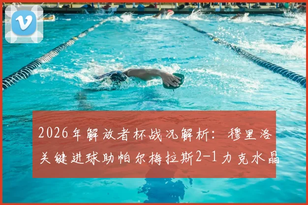 2026年解放者杯战况解析：穆里洛关键进球助帕尔梅拉斯2-1力克水晶竞技，晋级形势全分析