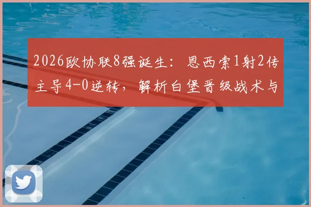 2026欧协联8强诞生：恩西索1射2传主导4-0逆转，解析白堡晋级战术与美因茨崩盘原因